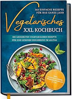Vegetarisches XXL Kochbuch - 365 einfache Rezepte für das ganze Jahr: Die leckersten vegetarischen Rezepte für eine gesunde Ernährung im Alltag - inkl. ... Ernährungsplan u.v.m. (German Edition)