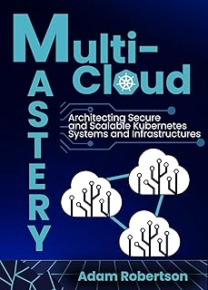 Multi-Cloud Mastery: Architecting Secure and Scalable Kubernetes Systems and Infrastructures. (English Edition)