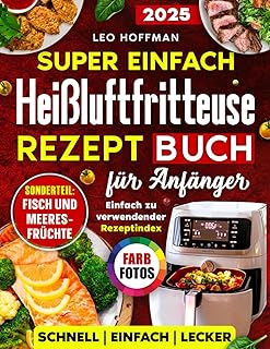 Super einfach Heißluftfritteuse Rezepte Kochbuch für Anfänger: Saftige & Gesunde Gerichte zum Frittieren, Backen & Grillen mit Vollfarbfotos, Spezialkapitel „Fisch & Meeresfrüchte“ und Rezeptregister