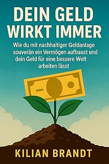 Dein Geld wirkt immer: Wie du mit nachhaltiger Geldanlage souverän ein Vermögen aufbaust und dein Geld für eine bessere Welt arbeiten lässt. (German Edition)