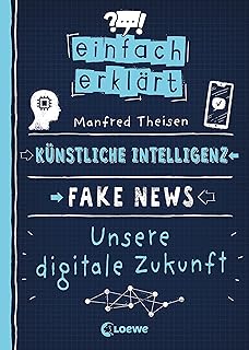 Einfach erklärt - Künstliche Intelligenz - Fake News - Unsere digitale Zukunft: Leicht verständliches Sachbuch über Algorithmen und Probleme digitaler Kommunikation - Für Kinder ab 10 Jahren