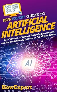 HowExpert Guide to Artificial Intelligence: 101+ Lessons to Explore Technologies, Impact, and the Evolutionary Journey in the AI Revolution (English Edition)