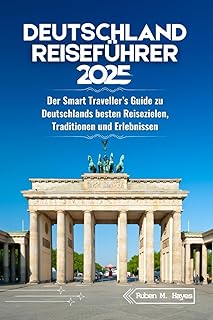 Deutschland Reiseführer 2025: Der Smart Traveller’s Guide zu Deutschlands besten Reisezielen, Traditionen und Erlebnissen
