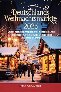Deutschlands Weihnachtsmärkte 2025: Erlebe festliche, magische Weihnachtsmärkte – Traditionen, Kulinarik, lokale Tipps und verborgene Schätze (German Edition)